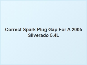 Correct Spark Plug Gap for a Silverado 5.4l